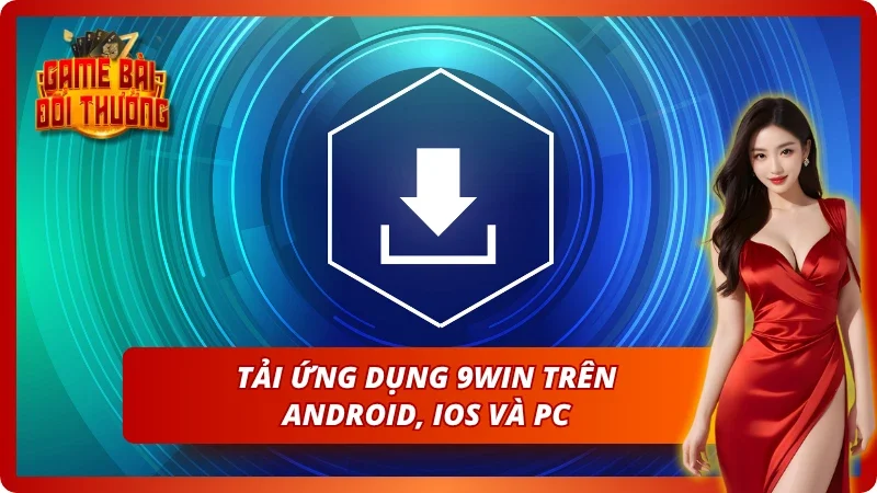 Tải app 9win về thiết bị cá nhân của người chơi