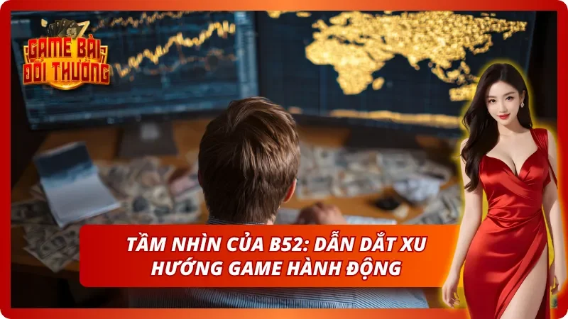 Tầm nhìn xa của B52 - Dẫn dắt ngành game bài đổi thưởng
