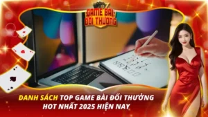 Danh Sách Top Game Bài Đổi Thưởng Hot Nhất 2025