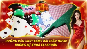 Hướng Dẫn Chơi Game Bài Trên Top88 Không Sợ Khoá Tài Khoản