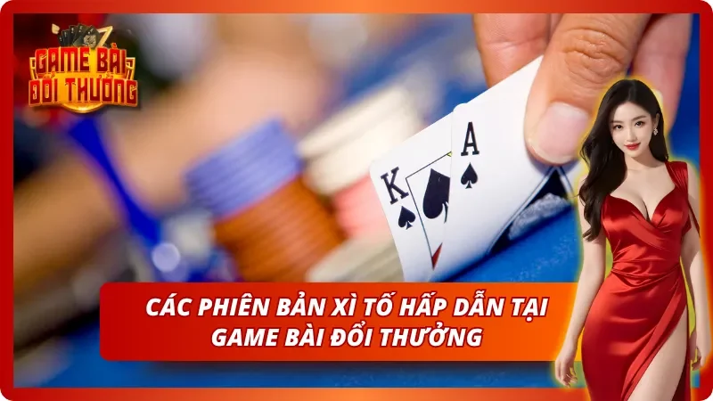 Các phiên bản chơi Xì tố đa dạng và hấp dẫn bậc nhất