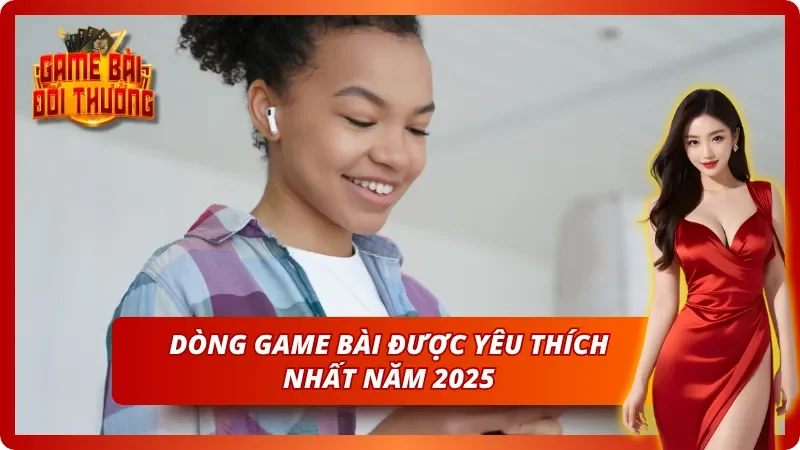 Tìm hiểu dòng game được yêu thích theo xu hướng Game Bài Đổi Thưởng 2025