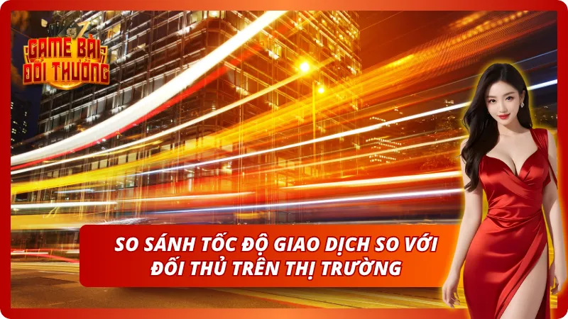 So sánh tốc độ giao dịch với các đối thủ khác trên thị trường